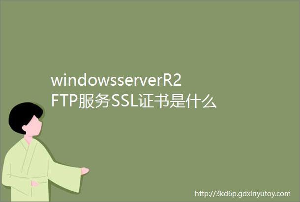 windowsserverR2FTP服务SSL证书是什么